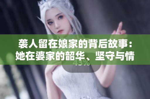 袭人留在娘家的背后故事：她在婆家的韶华、坚守与情感。