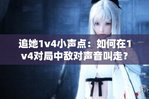 追她1v4小声点：如何在1v4对局中敌对声音叫走？