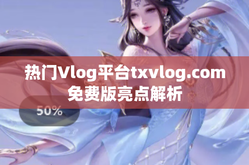 热门Vlog平台txvlog.com免费版亮点解析