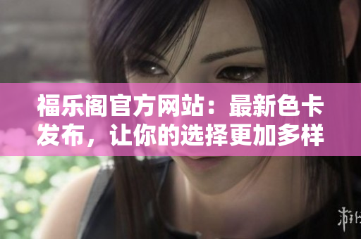 福乐阁官方网站：最新色卡发布，让你的选择更加多样化