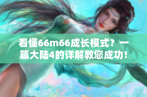 看懂66m66成长模式？一篇大陆4的详解教您成功！