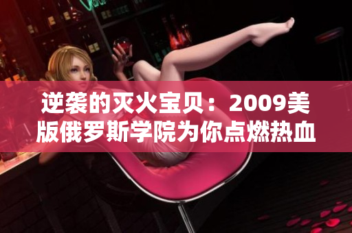 逆袭的灭火宝贝：2009美版俄罗斯学院为你点燃热血的故事