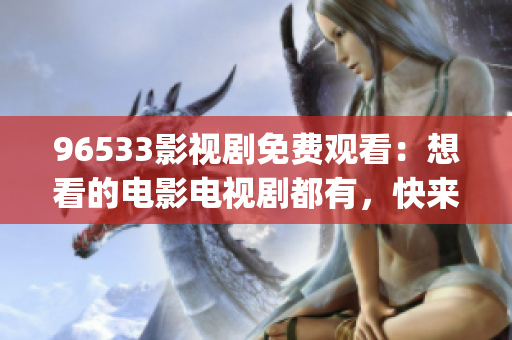 96533影视剧免费观看：想看的电影电视剧都有，快来免费观影吧(1)