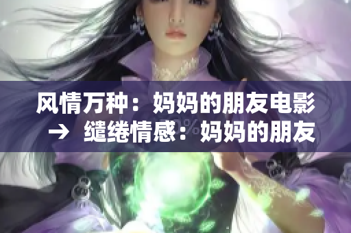 风情万种：妈妈的朋友电影  →  缱绻情感：妈妈的朋友电影
