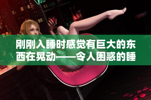 刚刚入睡时感觉有巨大的东西在晃动——令人困惑的睡眠体验