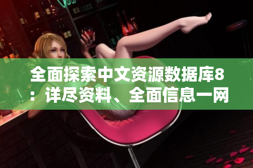 全面探索中文资源数据库8：详尽资料、全面信息一网打尽