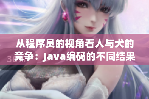 从程序员的视角看人与犬的竞争：Java编码的不同结果