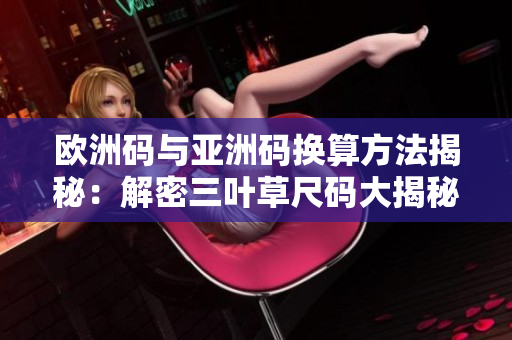 欧洲码与亚洲码换算方法揭秘：解密三叶草尺码大揭秘！