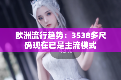 欧洲流行趋势：3538多尺码现在已是主流模式