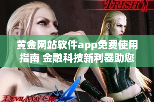 黄金网站软件app免费使用指南 金融科技新利器助您轻松投资