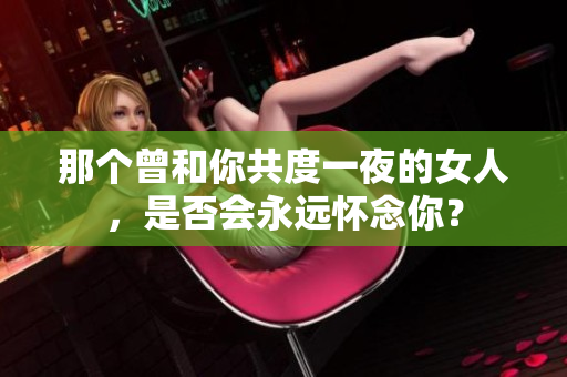 那个曾和你共度一夜的女人，是否会永远怀念你？