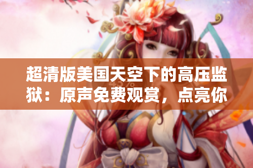 超清版美国天空下的高压监狱：原声免费观赏，点亮你的视听体验
