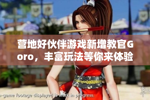 营地好伙伴游戏新增教官Goro，丰富玩法等你来体验