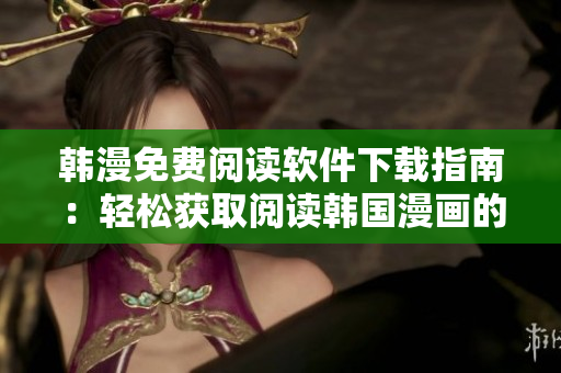 韩漫免费阅读软件下载指南：轻松获取阅读韩国漫画的方法