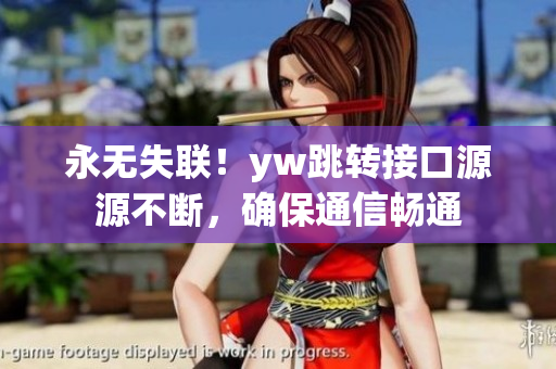 永无失联！yw跳转接口源源不断，确保通信畅通