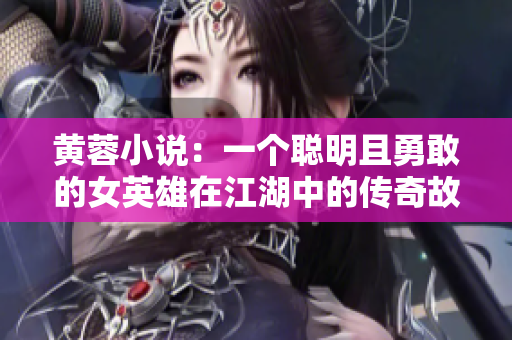 黄蓉小说：一个聪明且勇敢的女英雄在江湖中的传奇故事