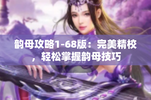 韵母攻略1-68版：完美精校，轻松掌握韵母技巧