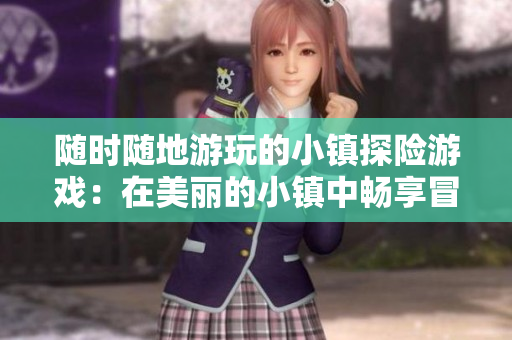 随时随地游玩的小镇探险游戏：在美丽的小镇中畅享冒险乐趣