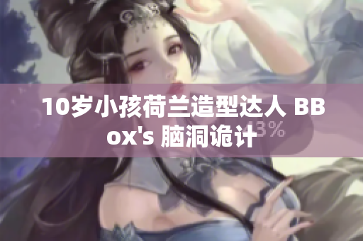 10岁小孩荷兰造型达人 BBox's 脑洞诡计