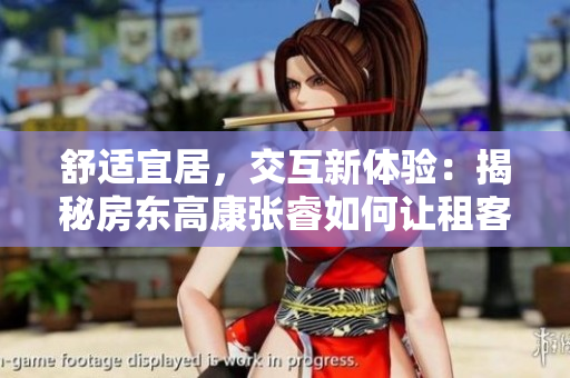 舒适宜居，交互新体验：揭秘房东高康张睿如何让租客倍感温馨