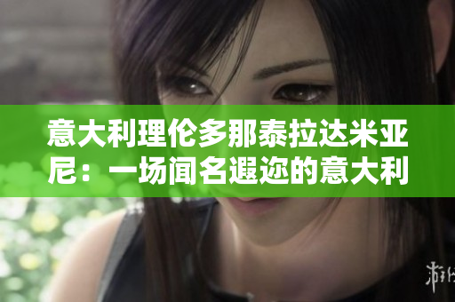 意大利理伦多那泰拉达米亚尼：一场闻名遐迩的意大利古城之旅