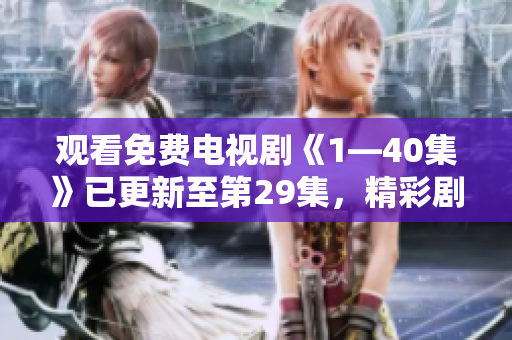 观看免费电视剧《1—40集》已更新至第29集，精彩剧情不容错过