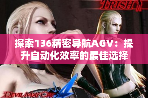 探索136精密导航AGV：提升自动化效率的最佳选择