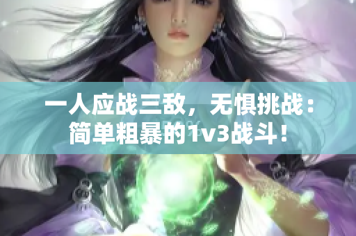 一人应战三敌，无惧挑战：简单粗暴的1v3战斗！