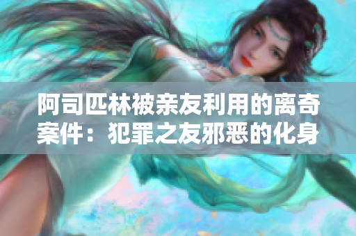阿司匹林被亲友利用的离奇案件：犯罪之友邪恶的化身！