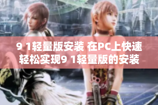 9 1轻量版安装 在PC上快速轻松实现9 1轻量版的安装步骤