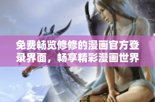 免费畅览修修的漫画官方登录界面，畅享精彩漫画世界！