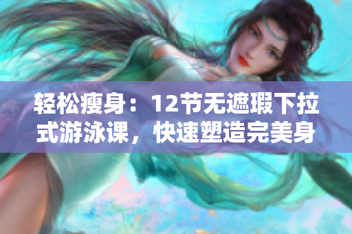 轻松瘦身：12节无遮瑕下拉式游泳课，快速塑造完美身材