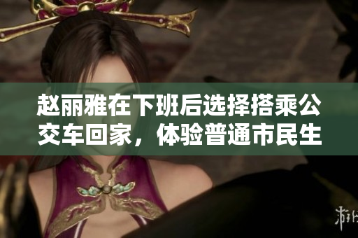赵丽雅在下班后选择搭乘公交车回家，体验普通市民生活