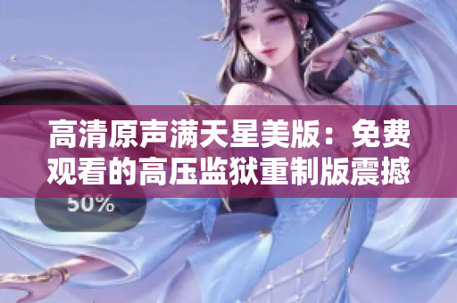 高清原声满天星美版：免费观看的高压监狱重制版震撼上线！