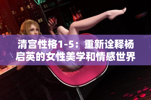 清宫性格1-5：重新诠释杨启英的女性美学和情感世界