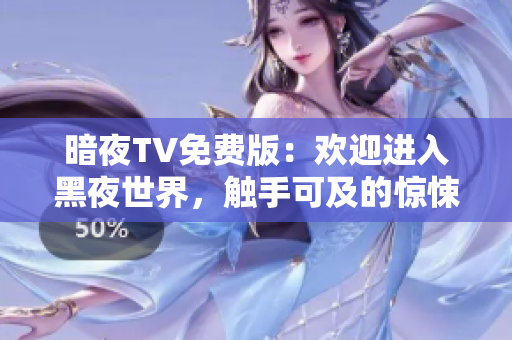 暗夜TV免费版：欢迎进入黑夜世界，触手可及的惊悚体验！