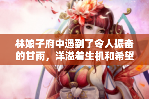 林娘子府中遇到了令人振奋的甘雨，洋溢着生机和希望