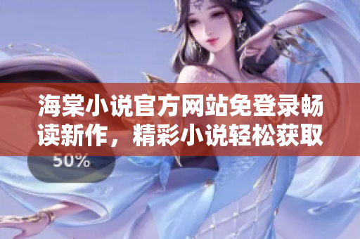 海棠小说官方网站免登录畅读新作，精彩小说轻松获取