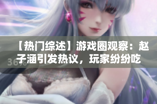 【热门综述】游戏圈观察：赵子涵引发热议，玩家纷纷吃瓜议论