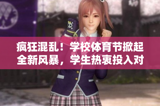 疯狂混乱！学校体育节掀起全新风暴，学生热衷投入对战模式