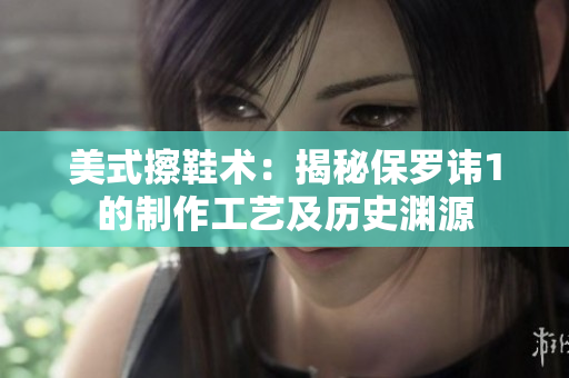 美式擦鞋术：揭秘保罗讳1的制作工艺及历史渊源