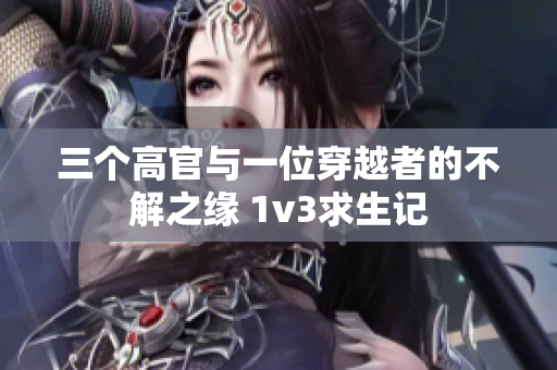 三个高官与一位穿越者的不解之缘 1v3求生记