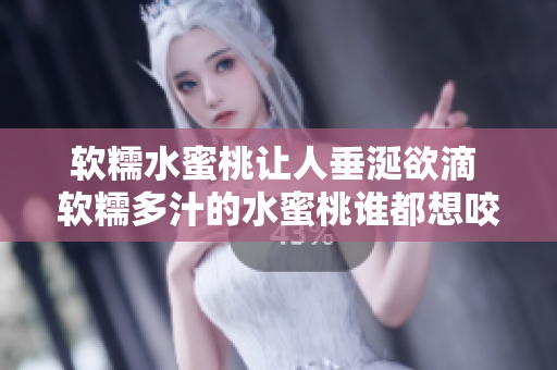 软糯水蜜桃让人垂涎欲滴 软糯多汁的水蜜桃谁都想咬怎么唱