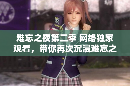 难忘之夜第二季 网络独家观看，带你再次沉浸难忘之旅