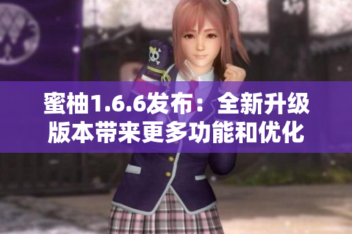 蜜柚1.6.6发布：全新升级版本带来更多功能和优化