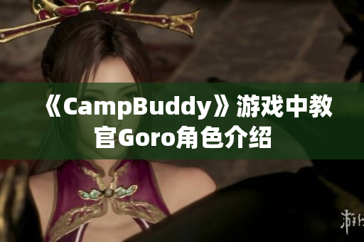 《CampBuddy》游戏中教官Goro角色介绍