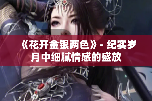 《花开金银两色》- 纪实岁月中细腻情感的盛放