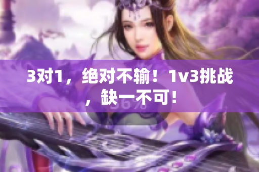 3对1，绝对不输！1v3挑战，缺一不可！