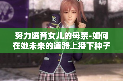 努力培育女儿的母亲-如何在她未来的道路上播下种子