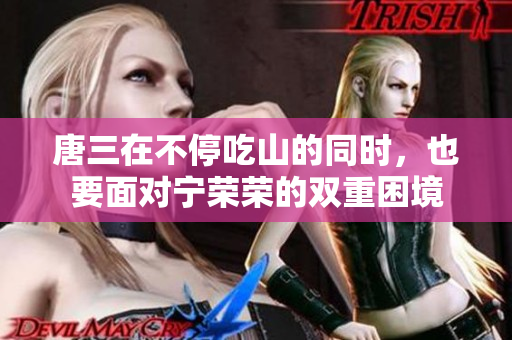 唐三在不停吃山的同时，也要面对宁荣荣的双重困境